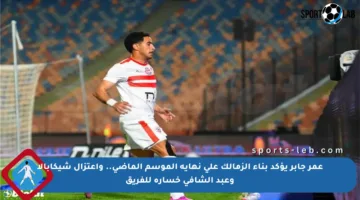 عمر جابر يؤكد بناء الزمالك على نهاية الموسم الماضي.. واعتزال شيكابالا وعبد الشافي خسارة للفريق